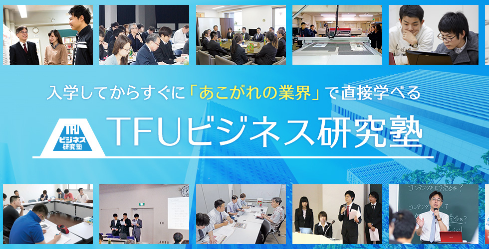 入学してからすぐに「あこがれの業界」で直接学べる「TFUビジネス研究塾」誕生